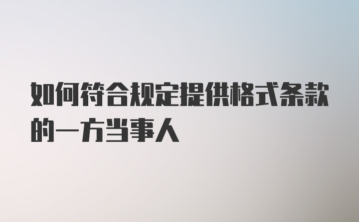 如何符合规定提供格式条款的一方当事人