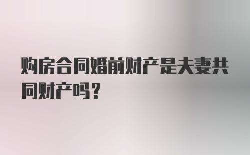 购房合同婚前财产是夫妻共同财产吗?