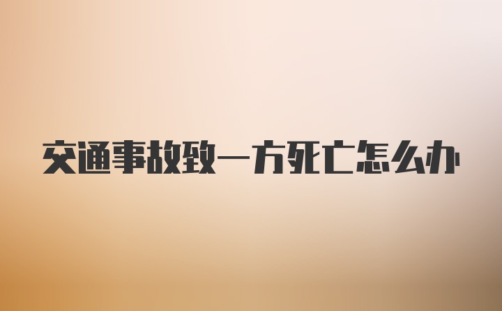 交通事故致一方死亡怎么办