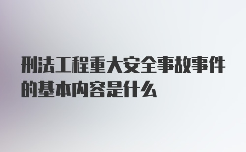 刑法工程重大安全事故事件的基本内容是什么