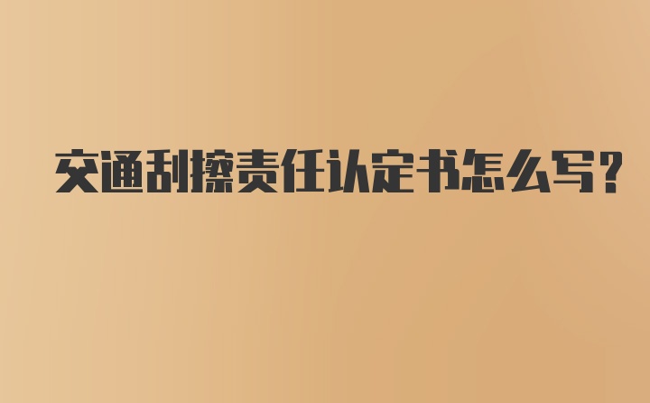 交通刮擦责任认定书怎么写？