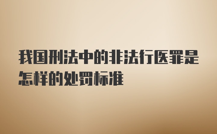 我国刑法中的非法行医罪是怎样的处罚标准