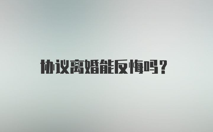 协议离婚能反悔吗?