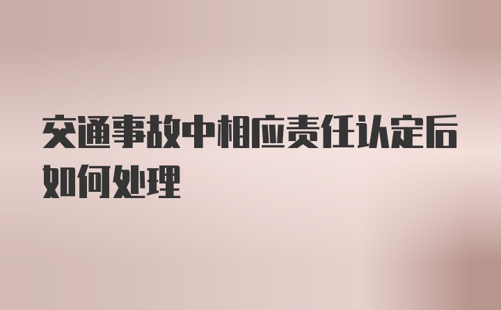 交通事故中相应责任认定后如何处理