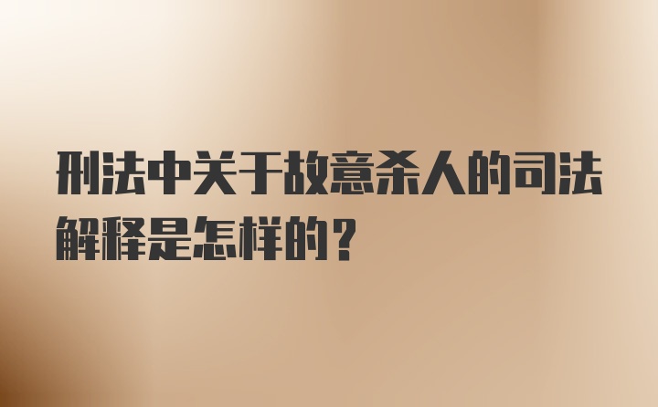 刑法中关于故意杀人的司法解释是怎样的？