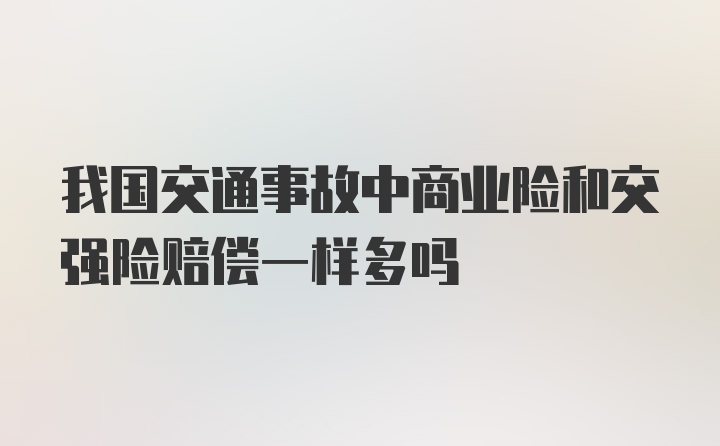 我国交通事故中商业险和交强险赔偿一样多吗