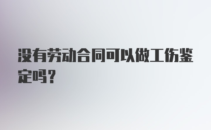 没有劳动合同可以做工伤鉴定吗？