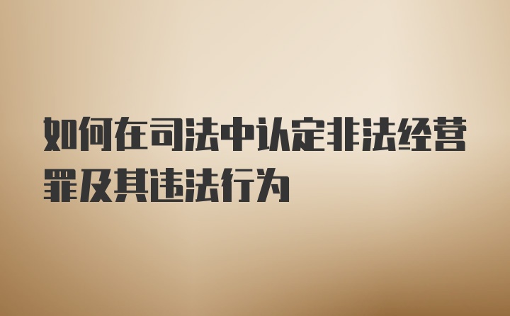 如何在司法中认定非法经营罪及其违法行为