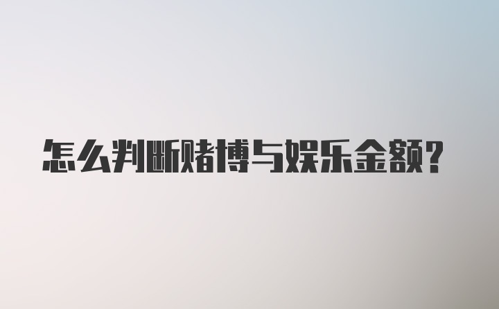 怎么判断赌博与娱乐金额？