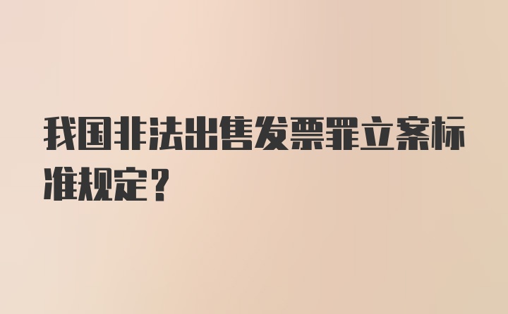 我国非法出售发票罪立案标准规定？