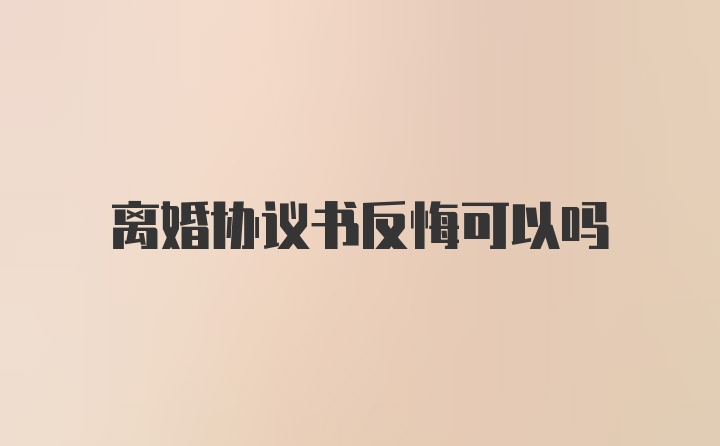 离婚协议书反悔可以吗