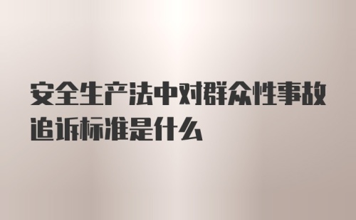 安全生产法中对群众性事故追诉标准是什么