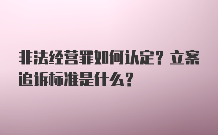 非法经营罪如何认定？立案追诉标准是什么？