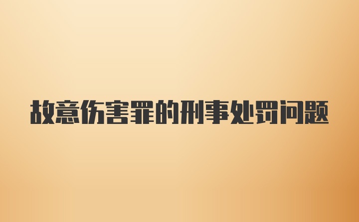 故意伤害罪的刑事处罚问题