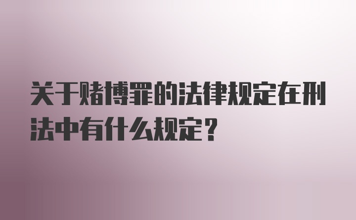 关于赌博罪的法律规定在刑法中有什么规定?