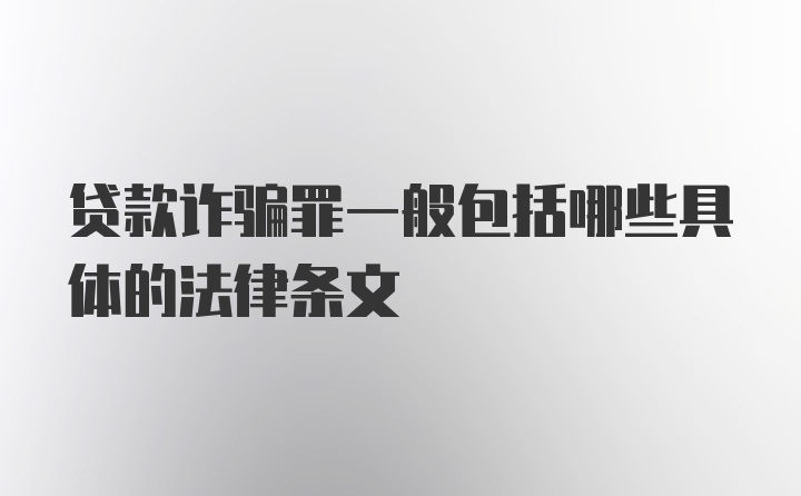 贷款诈骗罪一般包括哪些具体的法律条文