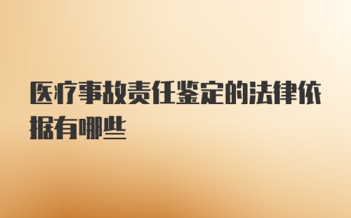 医疗事故责任鉴定的法律依据有哪些