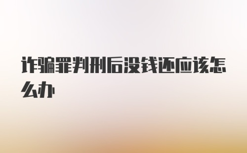 诈骗罪判刑后没钱还应该怎么办