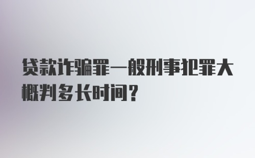 贷款诈骗罪一般刑事犯罪大概判多长时间？