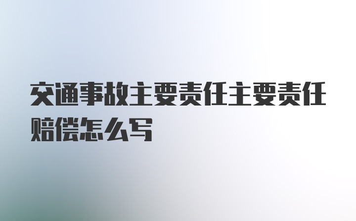 交通事故主要责任主要责任赔偿怎么写