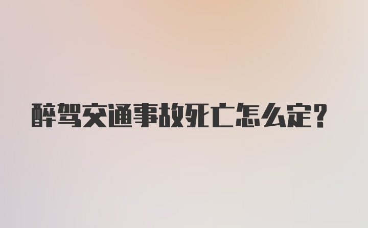 醉驾交通事故死亡怎么定？