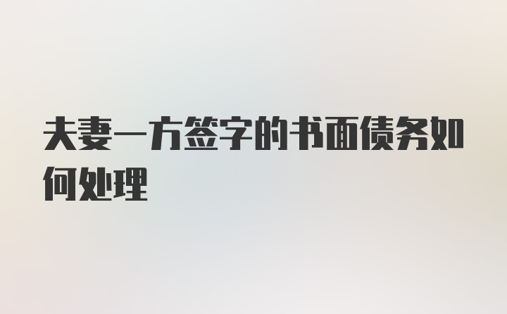 夫妻一方签字的书面债务如何处理