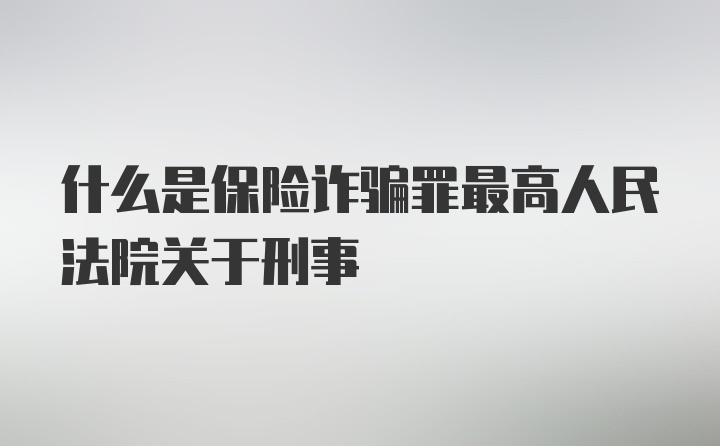 什么是保险诈骗罪最高人民法院关于刑事