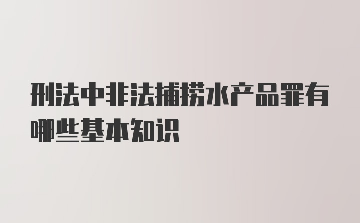 刑法中非法捕捞水产品罪有哪些基本知识