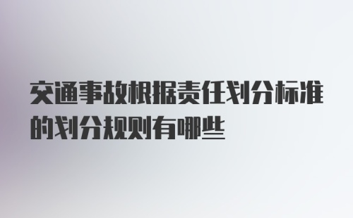 交通事故根据责任划分标准的划分规则有哪些