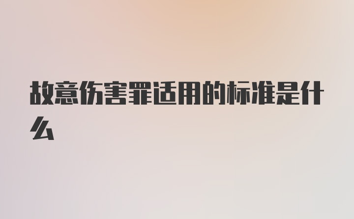 故意伤害罪适用的标准是什么