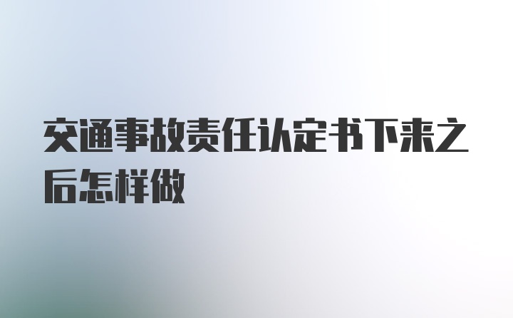 交通事故责任认定书下来之后怎样做