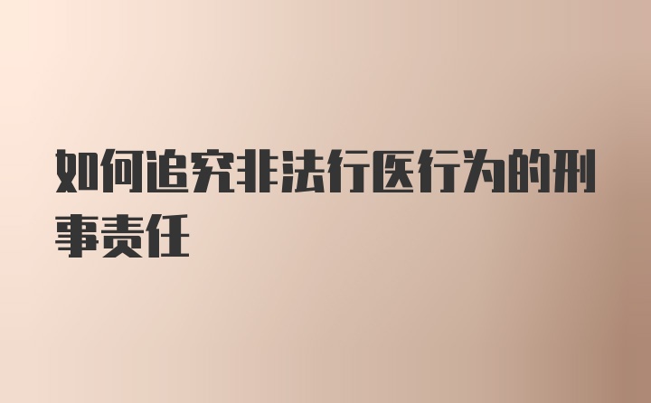 如何追究非法行医行为的刑事责任