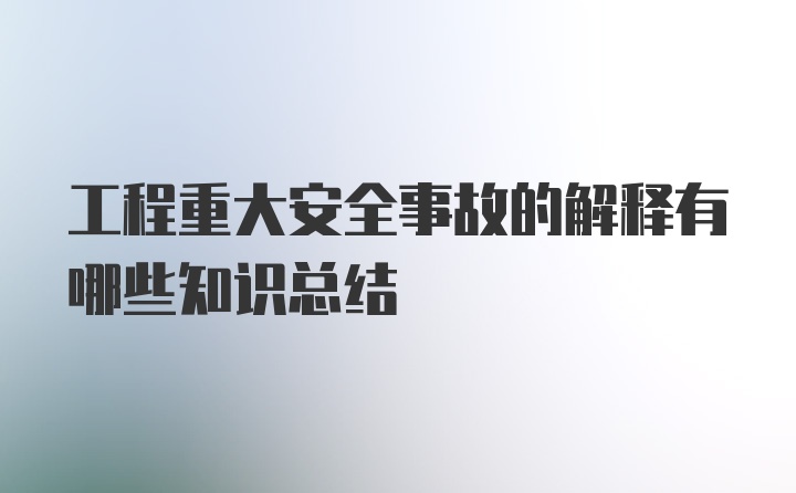 工程重大安全事故的解释有哪些知识总结