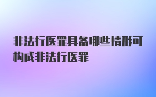 非法行医罪具备哪些情形可构成非法行医罪