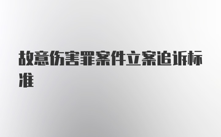 故意伤害罪案件立案追诉标准