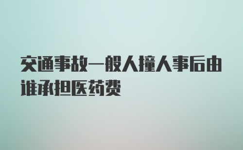 交通事故一般人撞人事后由谁承担医药费