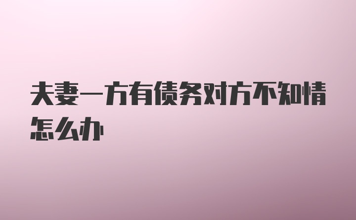 夫妻一方有债务对方不知情怎么办