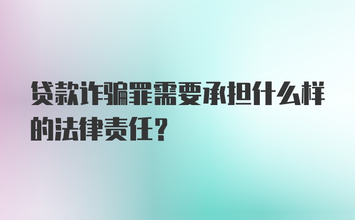 贷款诈骗罪需要承担什么样的法律责任?