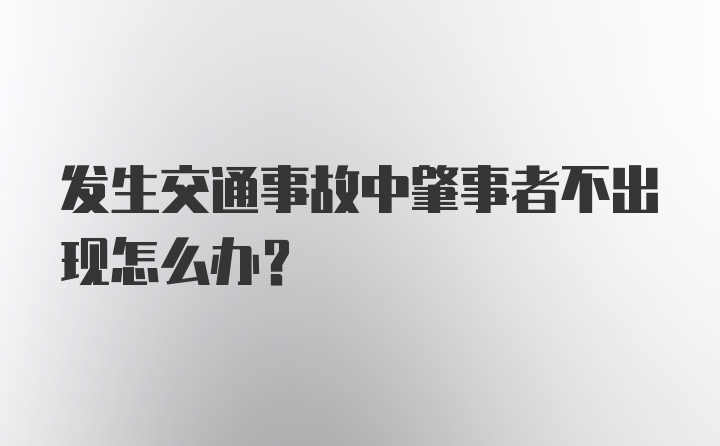 发生交通事故中肇事者不出现怎么办？