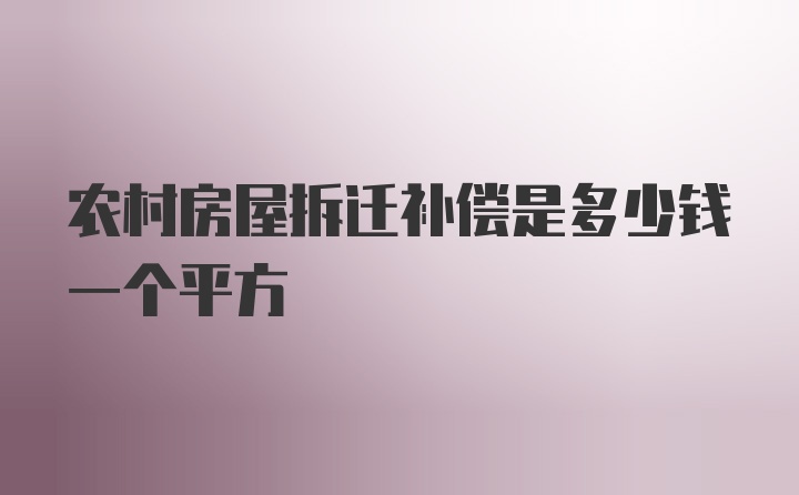 农村房屋拆迁补偿是多少钱一个平方