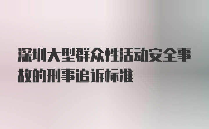 深圳大型群众性活动安全事故的刑事追诉标准