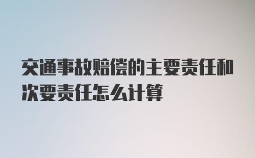 交通事故赔偿的主要责任和次要责任怎么计算