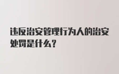 违反治安管理行为人的治安处罚是什么？