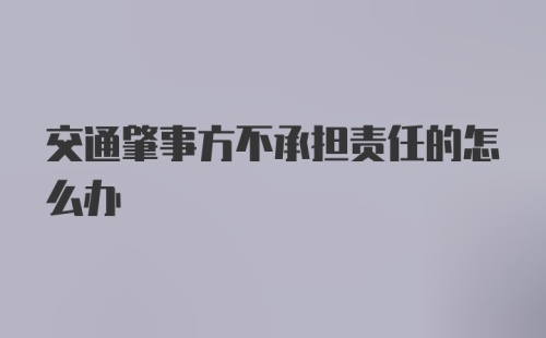 交通肇事方不承担责任的怎么办