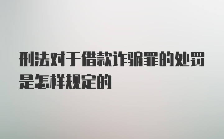 刑法对于借款诈骗罪的处罚是怎样规定的