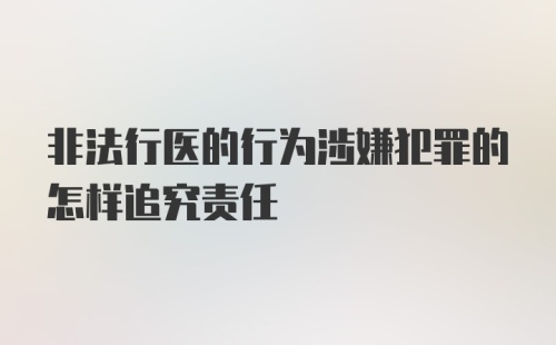 非法行医的行为涉嫌犯罪的怎样追究责任