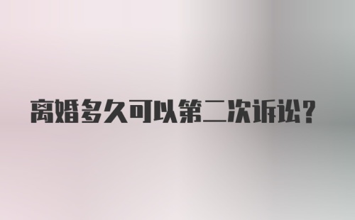 离婚多久可以第二次诉讼?