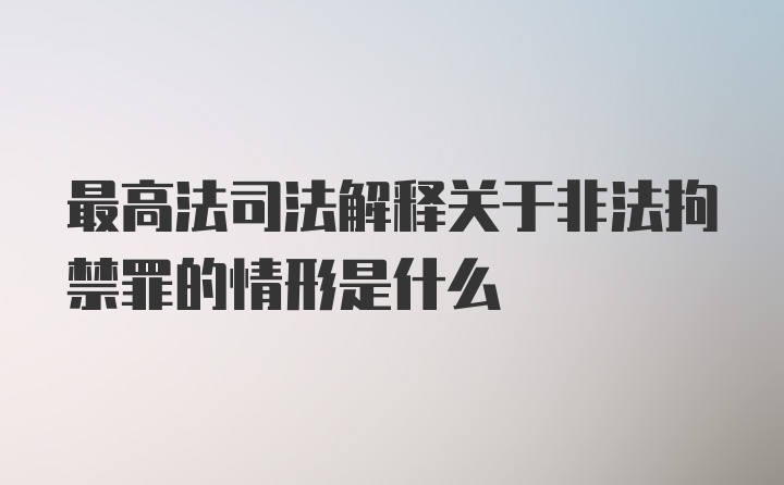 最高法司法解释关于非法拘禁罪的情形是什么