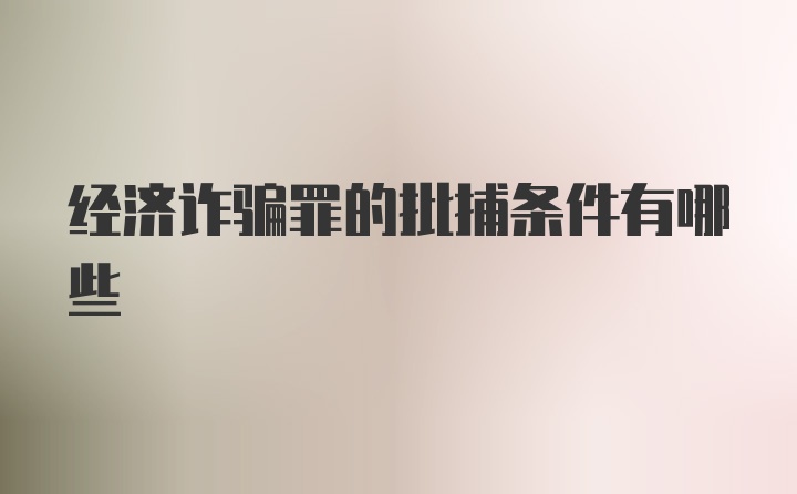 经济诈骗罪的批捕条件有哪些