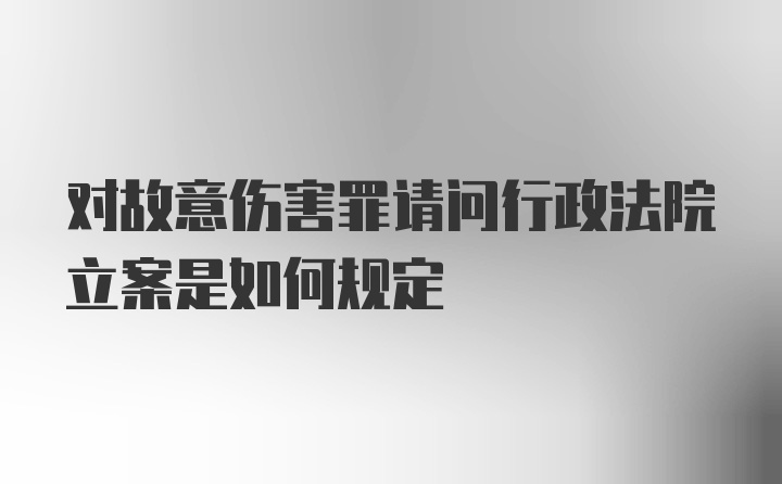 对故意伤害罪请问行政法院立案是如何规定